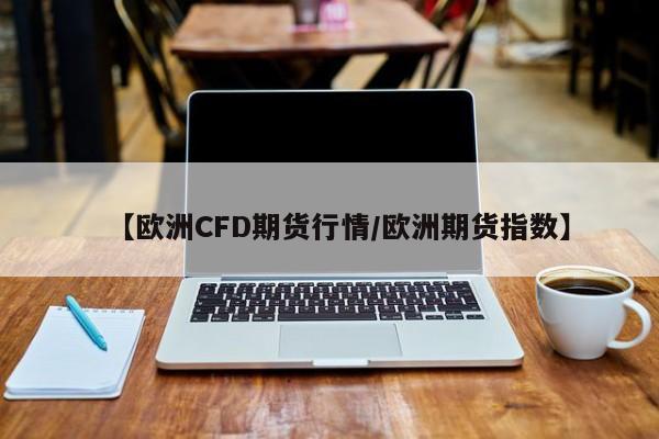 【欧洲CFD期货行情/欧洲期货指数】