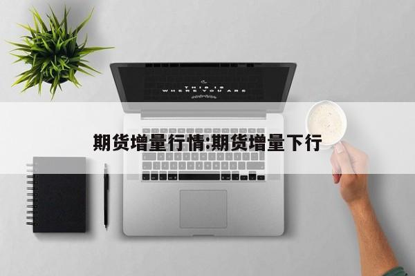 期货增量行情:期货增量下行