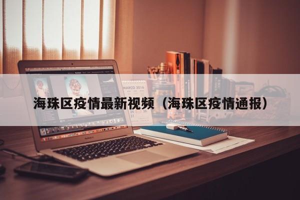 海珠区疫情最新视频(海珠区疫情通报)