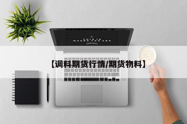 【调料期货行情/期货物料】