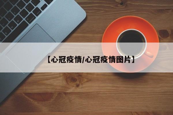 【心冠疫情/心冠疫情图片】