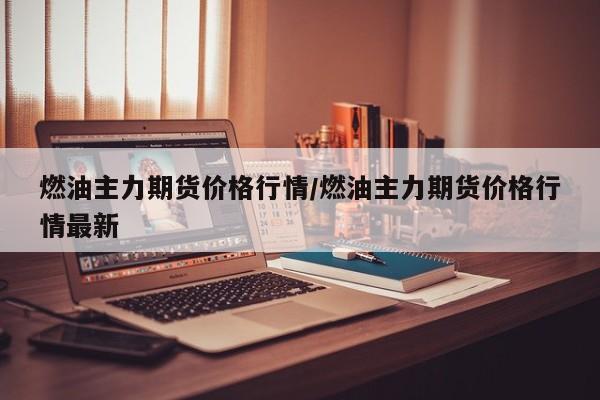 燃油主力期货价格行情/燃油主力期货价格行情最新