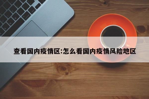 查看国内疫情区:怎么看国内疫情风险地区