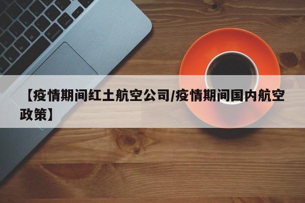 【疫情期间红土航空公司/疫情期间国内航空政策】