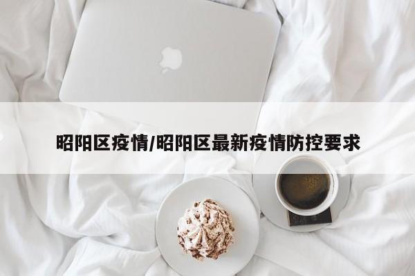 昭阳区疫情/昭阳区最新疫情防控要求