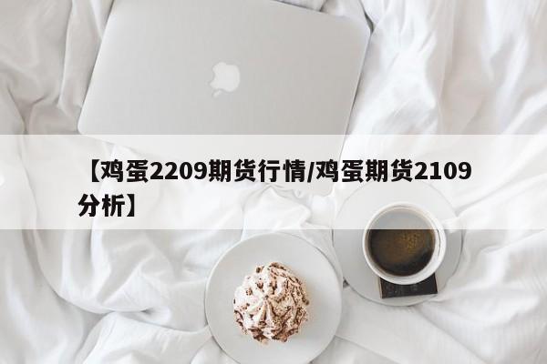 【鸡蛋2209期货行情/鸡蛋期货2109分析】