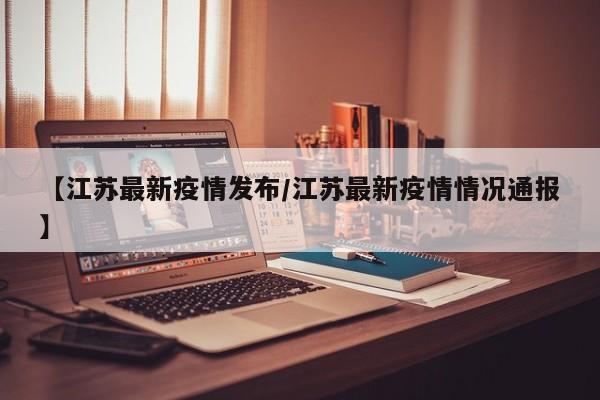 【江苏最新疫情发布/江苏最新疫情情况通报】