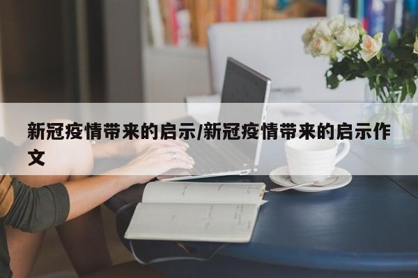 新冠疫情带来的启示/新冠疫情带来的启示作文