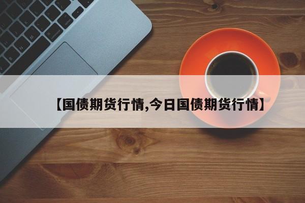 【国债期货行情,今日国债期货行情】