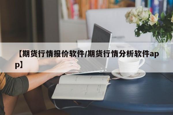 【期货行情报价软件/期货行情分析软件app】