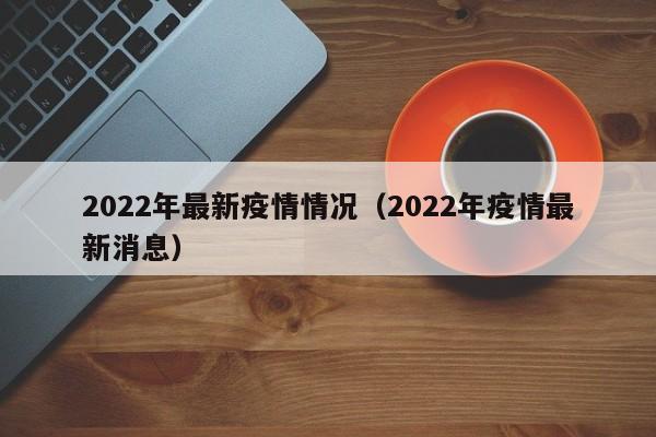 2022年最新疫情情况(2022年疫情最新消息)