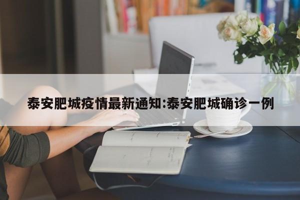 泰安肥城疫情最新通知:泰安肥城确诊一例