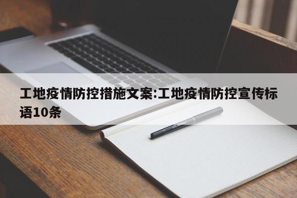 工地疫情防控措施文案:工地疫情防控宣传标语10条