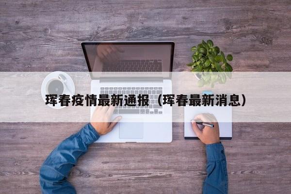 珲春疫情最新通报(珲春最新消息)