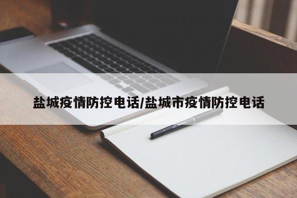 盐城疫情防控电话/盐城市疫情防控电话