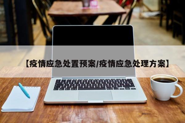 【疫情应急处置预案/疫情应急处理方案】