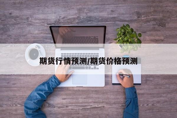 期货行情预测/期货价格预测