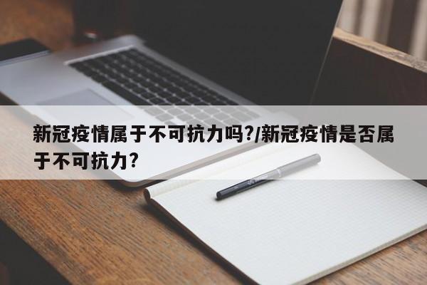 新冠疫情属于不可抗力吗?/新冠疫情是否属于不可抗力?