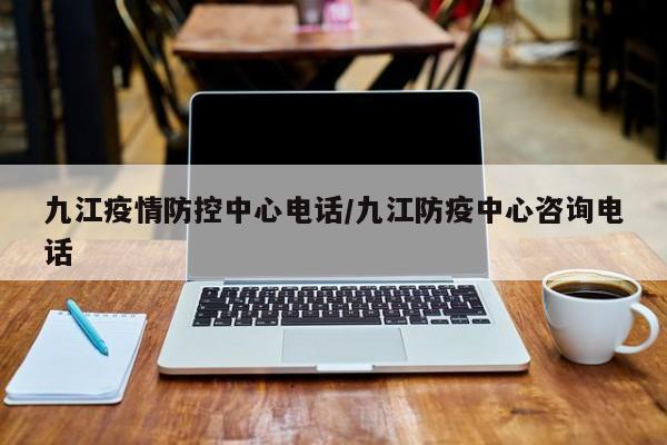 九江疫情防控中心电话/九江防疫中心咨询电话