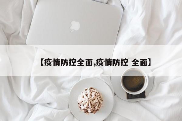 【疫情防控全面,疫情防控 全面】