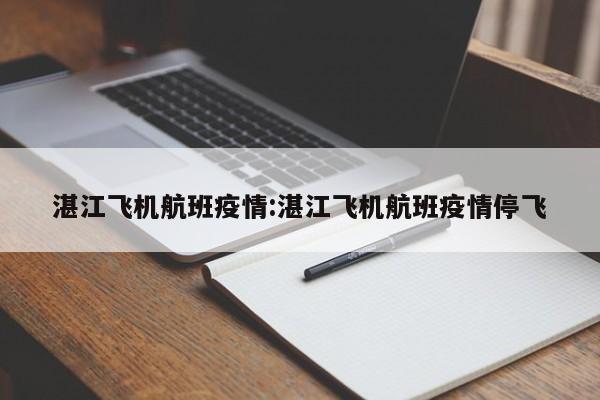 湛江飞机航班疫情:湛江飞机航班疫情停飞