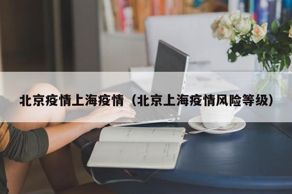 北京疫情上海疫情(北京上海疫情风险等级)