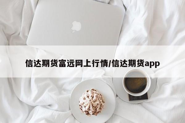 信达期货富远网上行情/信达期货app