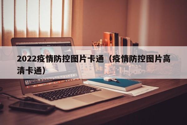 2022疫情防控图片卡通(疫情防控图片高清卡通)