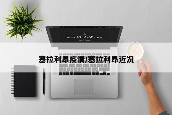 塞拉利昂疫情/塞拉利昂近况