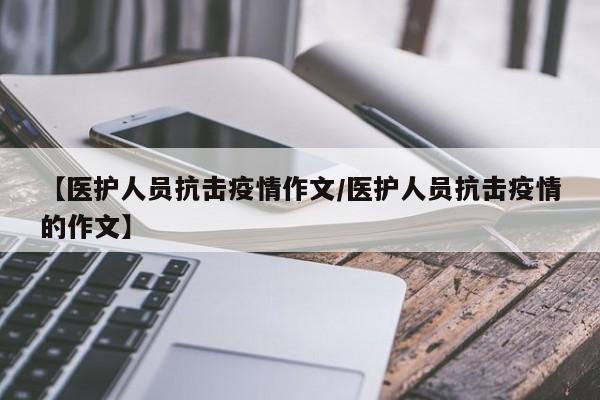 【医护人员抗击疫情作文/医护人员抗击疫情的作文】