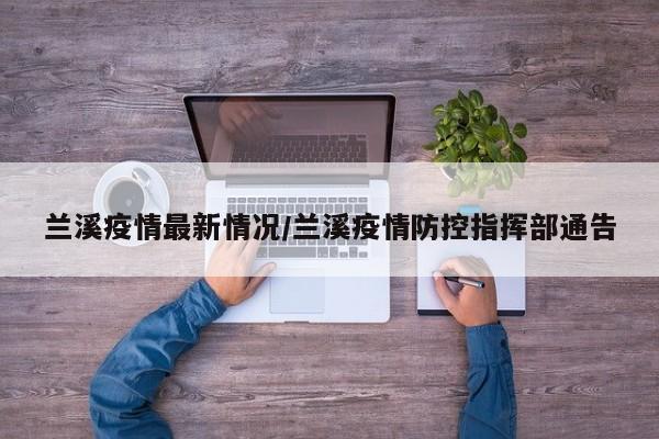 兰溪疫情最新情况/兰溪疫情防控指挥部通告