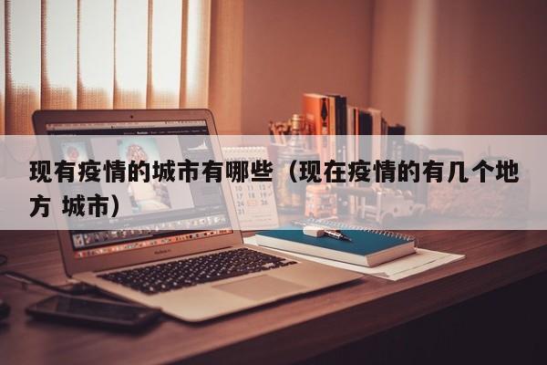 现有疫情的城市有哪些(现在疫情的有几个地方 城市)