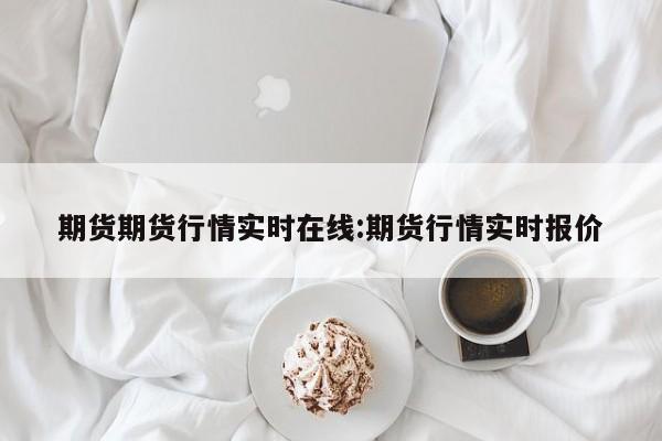 期货期货行情实时在线:期货行情实时报价
