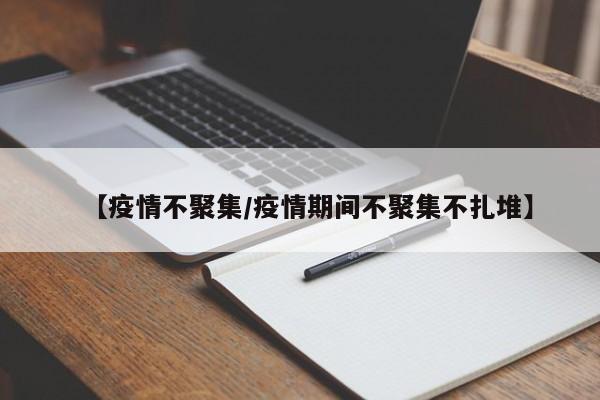 【疫情不聚集/疫情期间不聚集不扎堆】