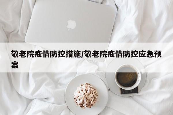 敬老院疫情防控措施/敬老院疫情防控应急预案
