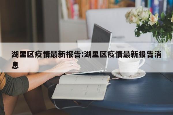 湖里区疫情最新报告:湖里区疫情最新报告消息