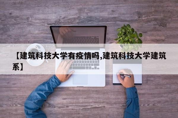 【建筑科技大学有疫情吗,建筑科技大学建筑系】