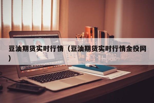 豆油期货实时行情(豆油期货实时行情金投网)