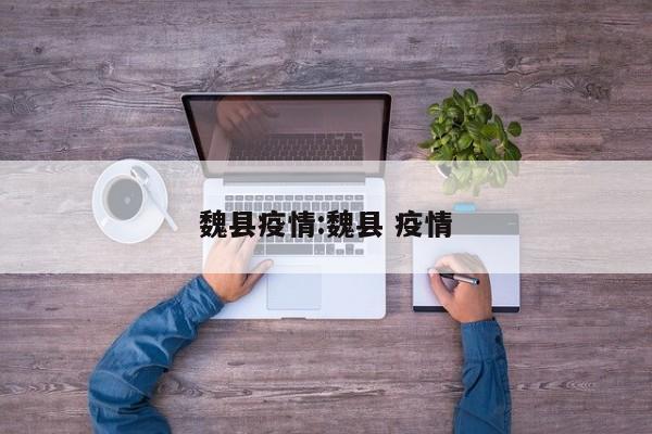 魏县疫情:魏县 疫情