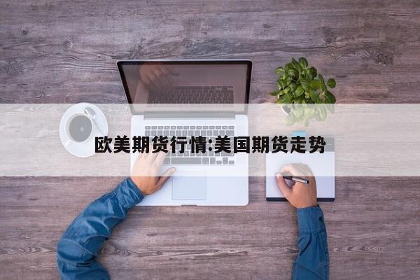 欧美期货行情:美国期货走势