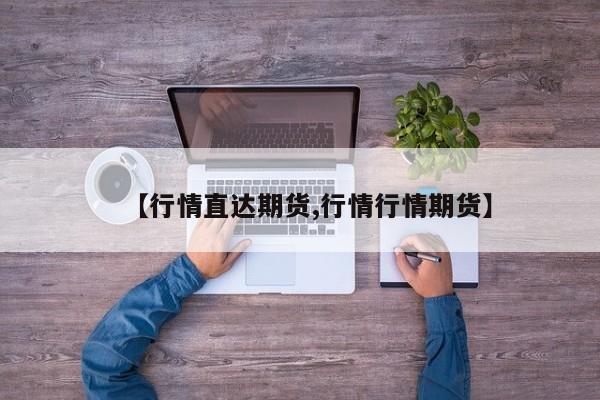 【行情直达期货,行情行情期货】