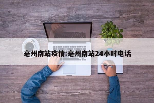 亳州南站疫情:亳州南站24小时电话