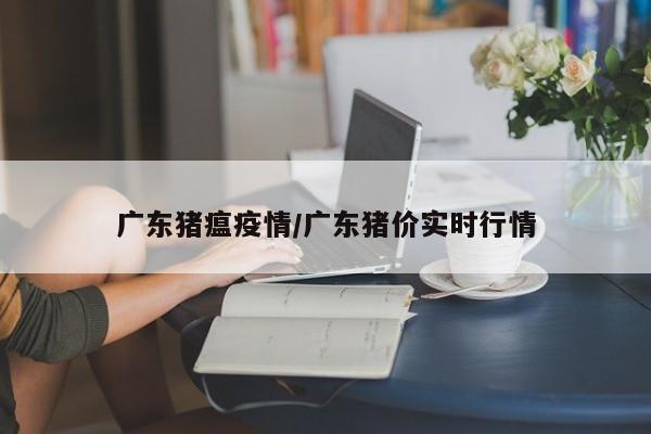 广东猪瘟疫情/广东猪价实时行情