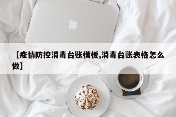 【疫情防控消毒台账模板,消毒台账表格怎么做】