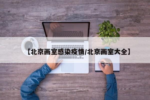 【北京画室感染疫情/北京画室大全】