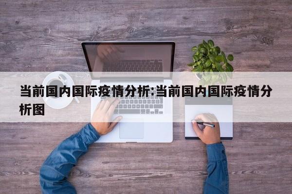 当前国内国际疫情分析:当前国内国际疫情分析图