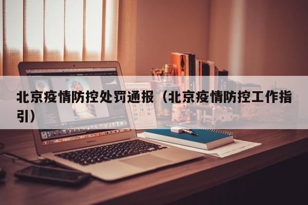 北京疫情防控处罚通报(北京疫情防控工作指引)