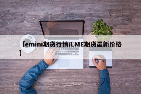 【emini期货行情/LME期货最新价格】