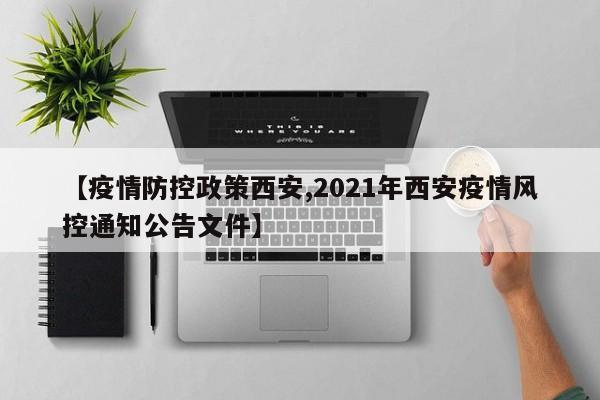 【疫情防控政策西安,2021年西安疫情风控通知公告文件】