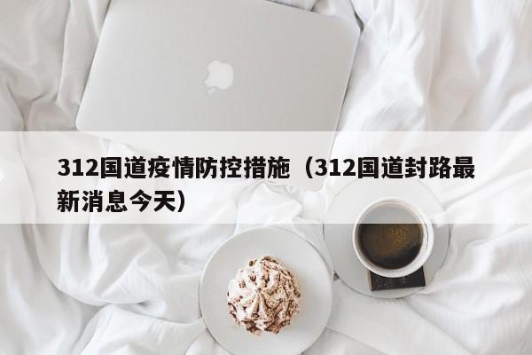 312国道疫情防控措施(312国道封路最新消息今天)